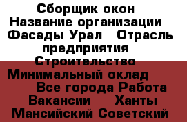 Сборщик окон › Название организации ­ Фасады-Урал › Отрасль предприятия ­ Строительство › Минимальный оклад ­ 25 000 - Все города Работа » Вакансии   . Ханты-Мансийский,Советский г.